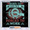 Born to Hunt Forced to Work PNG Design 2 Born to Hunt Forced to Work PNG Design
