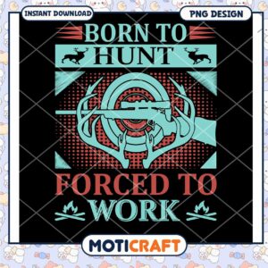 Born to Hunt Forced to Work PNG Design