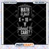 Math Is Just X Plus Ten Y Should I Care PNG Design