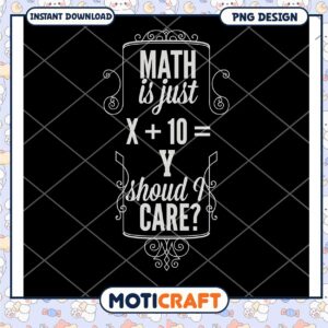 Math Is Just X Plus Ten Y Should I Care PNG Design