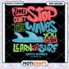 Learn to Surf You Can't Stop the Waves PNG Design Download