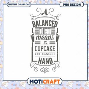 Balanced Diet Means A Cupcake In Each Hand PNG Design