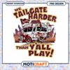 Tailgate Harder Than Yall Play Fun PNG Design Download 2 Tailgate Harder Than Yall Play Fun PNG Design Download