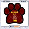 My Dog Is a Fan PNG Design for Pet Lovers Download