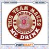 Indiana Hoosiers Team Makes Me Drink PNG Design Download