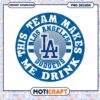 LA Dodgers Team Makes Me Drink PNG 2 LA Dodgers Team Makes Me Drink PNG