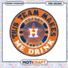 Houston Astros Team Makes Me Drink PNG Design Download 1 Houston Astros Team Makes Me Drink PNG Design Download
