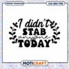 SVG I Didnt Stab Anyone Today Design 1 SVG I Didnt Stab Anyone Today Design