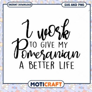 Pomeranian SVG I Work To Give My Pom A Better Life