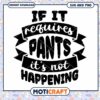 Pants SVG If It Requires Pants, It's Not Happening 1 Pants SVG If It Requires Pants, It's Not Happening
