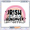 Irish Today Hungover Tomorrow SVG Download for Fun Prints