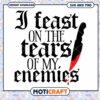 I Feast On Tears Of My Enemies SVG