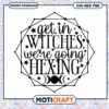 Get In Witches SVG We're Going Hexing