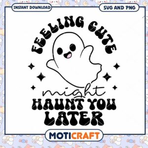 Cute Ghost SVG Feeling Cute Might Haunt You Later
