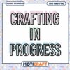 Crafting In Progress SVG PNG 2 Crafting In Progress SVG PNG