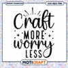 Craft More Worry Less SVG Cut File
