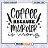 Coffee SVG Murder is Wrong Design 1 Coffee SVG Murder is Wrong Design