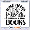 Who Needs Friends When You Have Books SVG 2 Who Needs Friends When You Have Books SVG