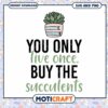 Succulent SVG You Only Live Once Buy The Succulents 1 Succulent SVG You Only Live Once Buy The Succulents