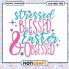 Stressed Blessed Easter Obsessed SVG PNG 1 Stressed Blessed Easter Obsessed SVG PNG