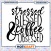 Stressed Blessed and Coffee Obsessed SVG Design for Instant Download