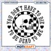 Skull SVG You Dont Have To Die To Be Dead To Me 1 Skull SVG You Dont Have To Die To Be Dead To Me