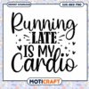 Running Late Is My Cardio SVG Cut File