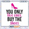 Option 1 (Focus on Quote) You Only Live Once Buy The Shoes SVG 1 Option 1 (Focus on Quote) You Only Live Once Buy The Shoes SVG