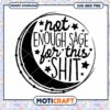 Not Enough Sage for This Shit SVG Cut File