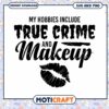 My Hobbies Include True Crime and Makeup SVG Instant Download Design