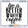 Life is Better With Coffee SVG