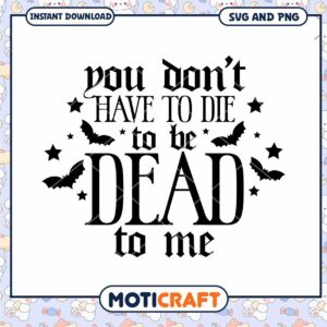Halloween SVG You Dont Have To Die To Be Dead To Me